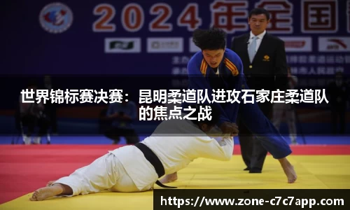 世界锦标赛决赛:昆明柔道队进攻石家庄柔道队的焦点之战