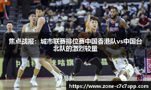 焦点战报:城市联赛排位赛中国香港队vs中国台北队的激烈较量