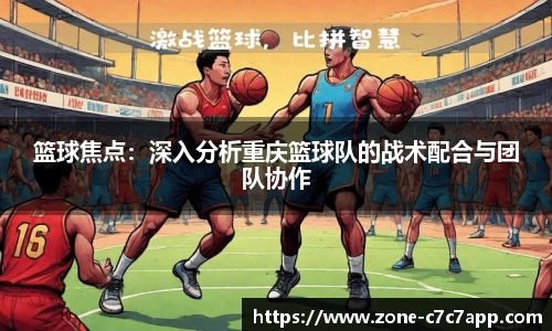 篮球焦点:深入分析重庆篮球队的战术配合与团队协作