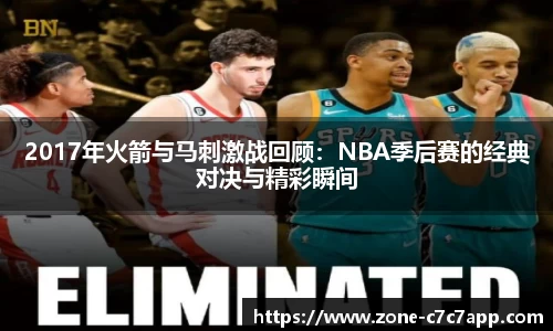 2017年火箭与马刺激战回顾:NBA季后赛的经典对决与精彩瞬间
