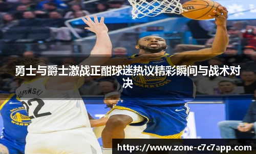 勇士与爵士激战正酣球迷热议精彩瞬间与战术对决