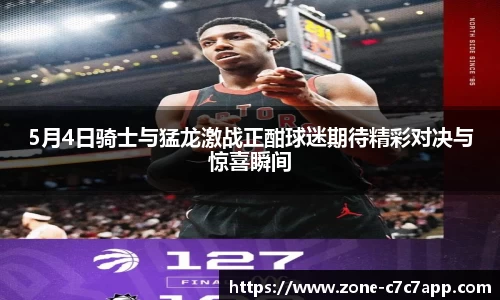 5月4日骑士与猛龙激战正酣球迷期待精彩对决与惊喜瞬间