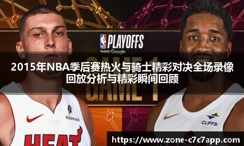 2015年NBA季后赛热火与骑士精彩对决全场录像回放分析与精彩瞬间回顾